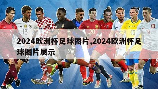 2024欧洲杯足球图片,2024欧洲杯足球图片展示