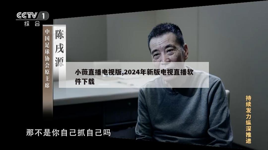 小薇直播电视版,2024年新版电视直播软件下载