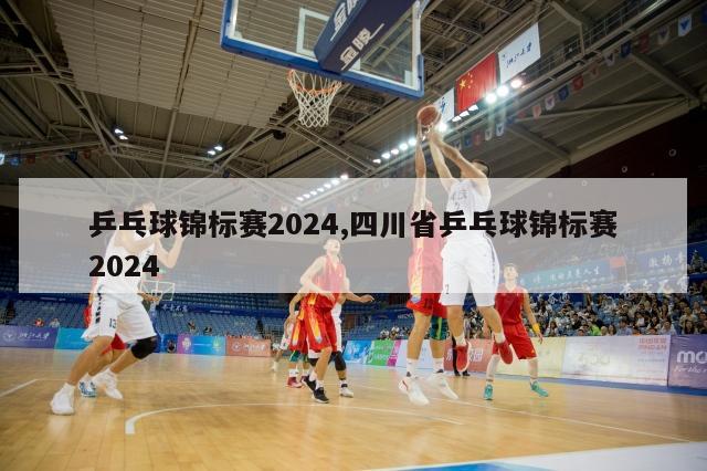 乒乓球锦标赛2024,四川省乒乓球锦标赛2024